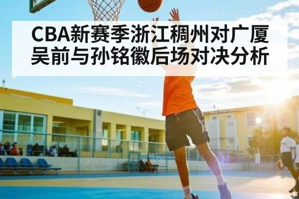 CBA新赛季浙江稠州对广厦 吴前与孙铭徽后场对决分析
